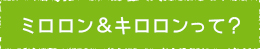 ミロロン&キロロンって？